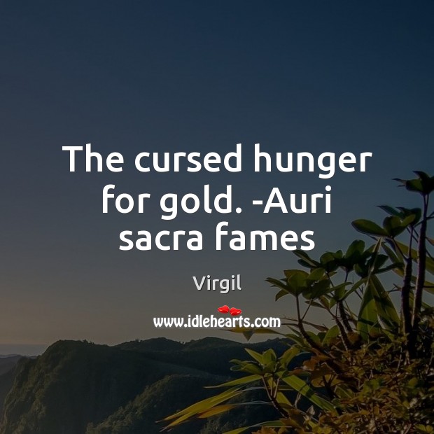 The cursed hunger for gold. -Auri sacra fames Virgil Picture Quote