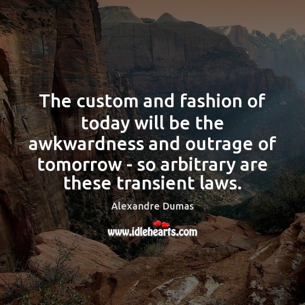 The custom and fashion of today will be the awkwardness and outrage Alexandre Dumas Picture Quote