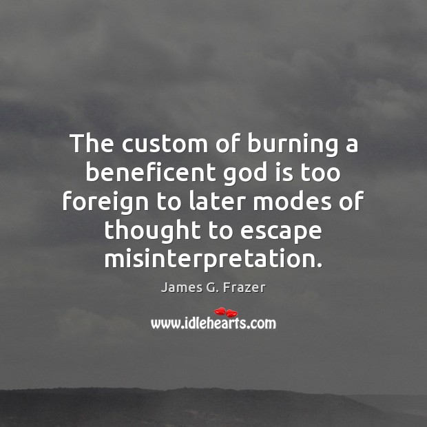 The custom of burning a beneficent God is too foreign to later James G. Frazer Picture Quote