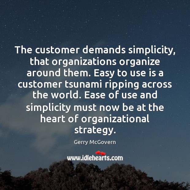 The customer demands simplicity, that organizations organize around them. Easy to use Image