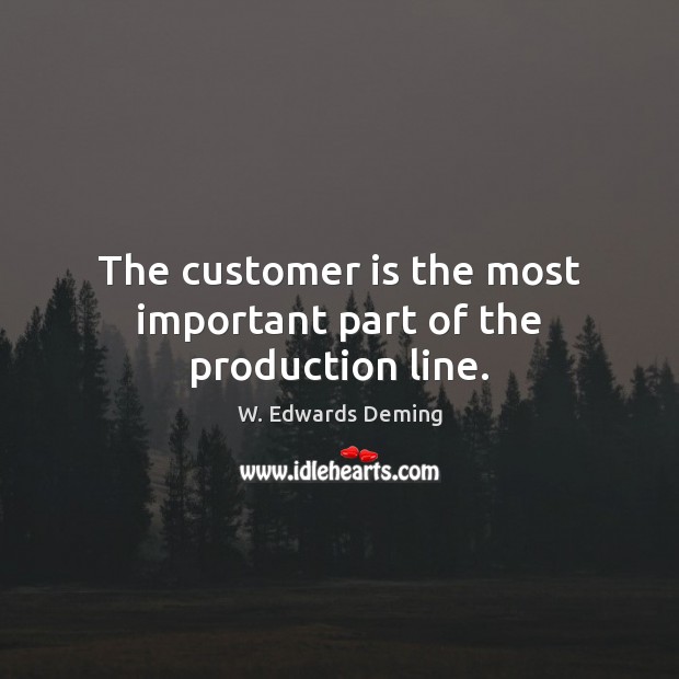 The customer is the most important part of the production line. Image