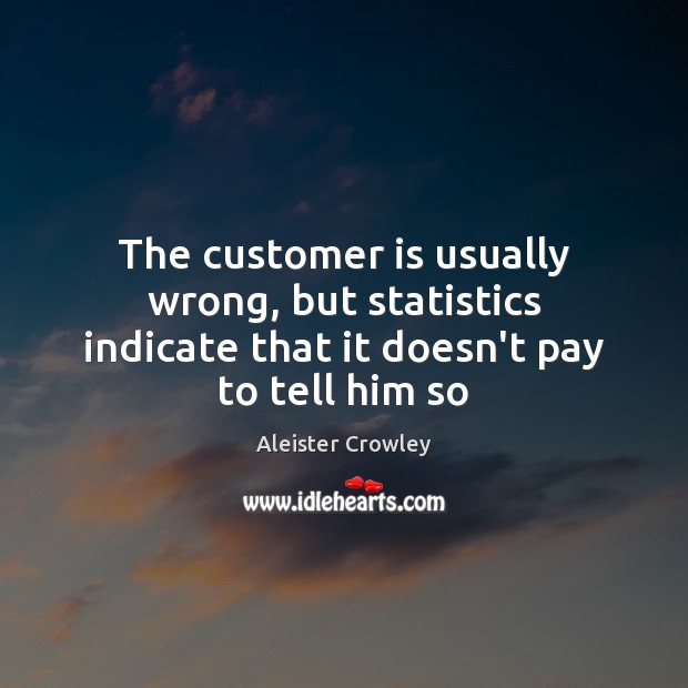 The customer is usually wrong, but statistics indicate that it doesn’t pay to tell him so Aleister Crowley Picture Quote