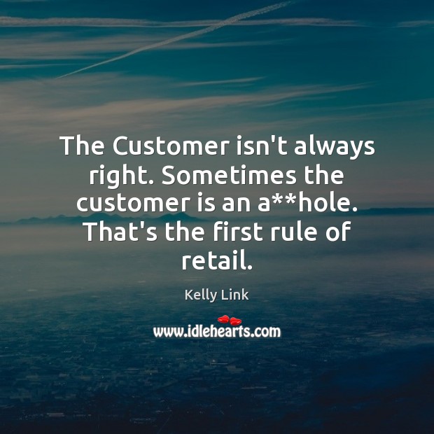 The Customer isn’t always right. Sometimes the customer is an a**hole. Kelly Link Picture Quote