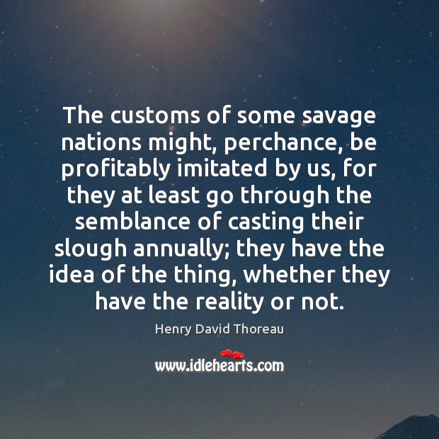 The customs of some savage nations might, perchance, be profitably imitated by Henry David Thoreau Picture Quote