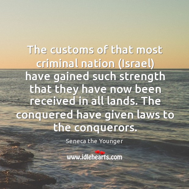 The customs of that most criminal nation (Israel) have gained such strength Seneca the Younger Picture Quote