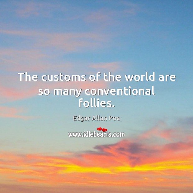 The customs of the world are so many conventional follies. Edgar Allan Poe Picture Quote