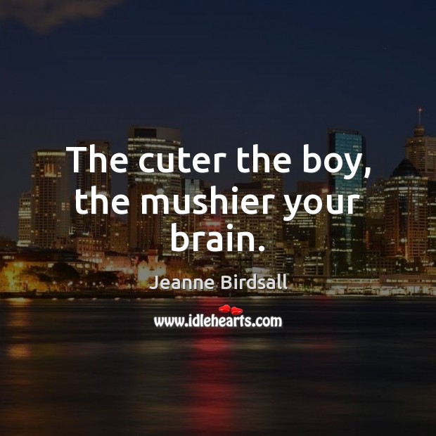 The cuter the boy, the mushier your brain. Jeanne Birdsall Picture Quote