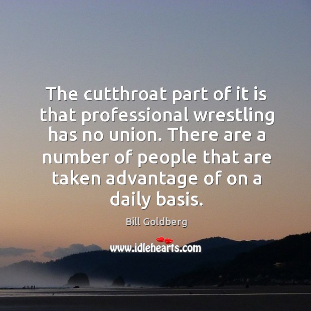 The cutthroat part of it is that professional wrestling has no union. Bill Goldberg Picture Quote