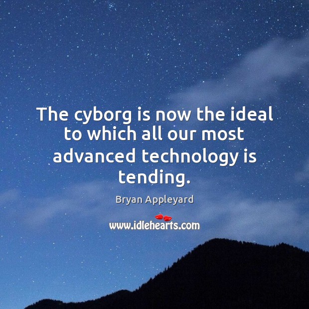 The cyborg is now the ideal to which all our most advanced technology is tending. 