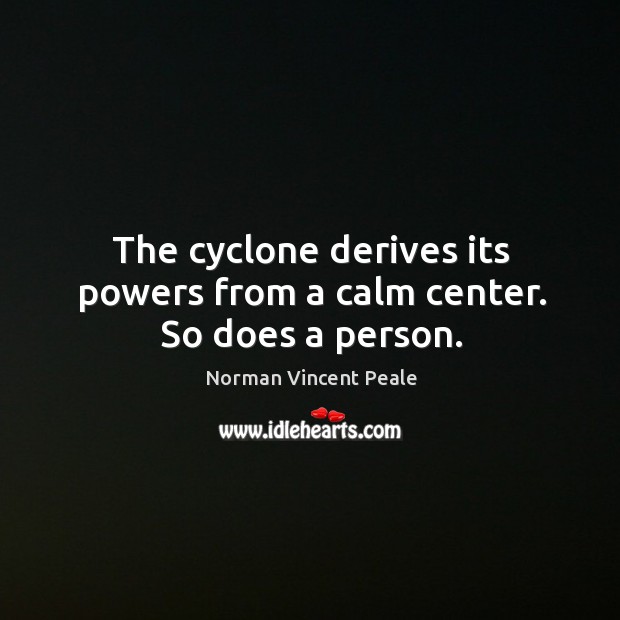 The cyclone derives its powers from a calm center. So does a person. Norman Vincent Peale Picture Quote