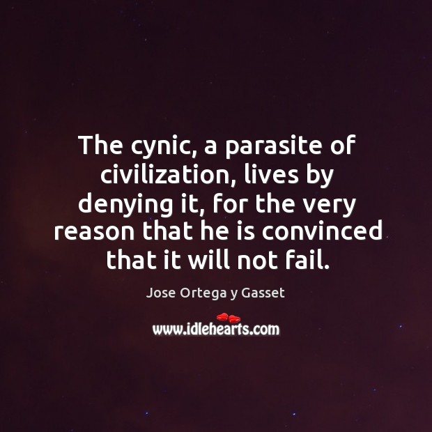 The cynic, a parasite of civilization, lives by denying it, for the very reason that Jose Ortega y Gasset Picture Quote