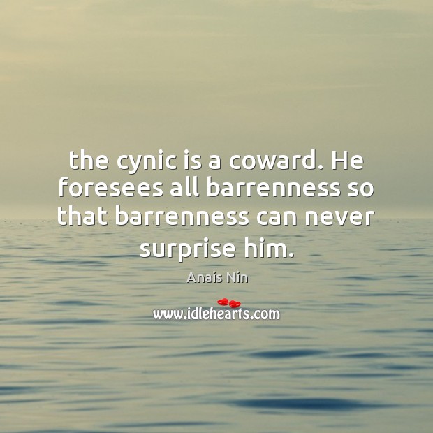 The cynic is a coward. He foresees all barrenness so that barrenness Anais Nin Picture Quote