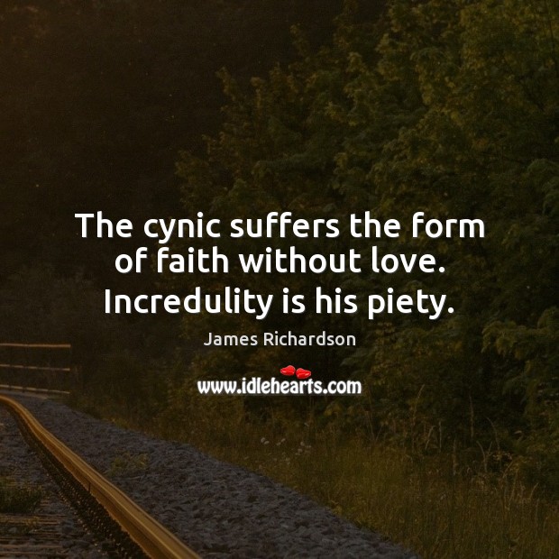The cynic suffers the form of faith without love. Incredulity is his piety. James Richardson Picture Quote