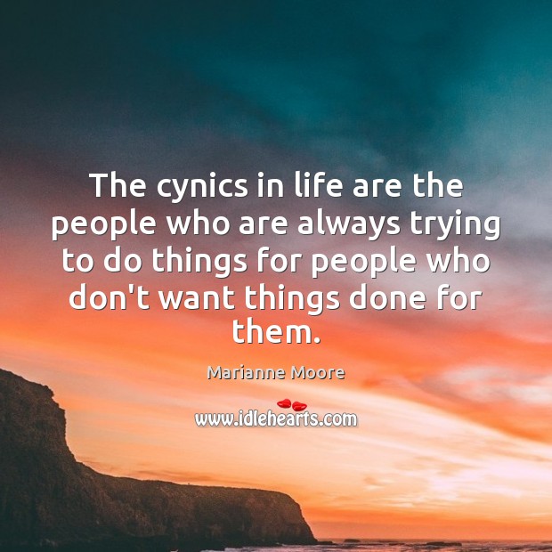 The cynics in life are the people who are always trying to Marianne Moore Picture Quote