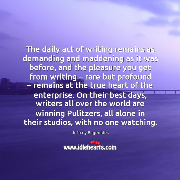 The daily act of writing remains as demanding and maddening as it was before Jeffrey Eugenides Picture Quote