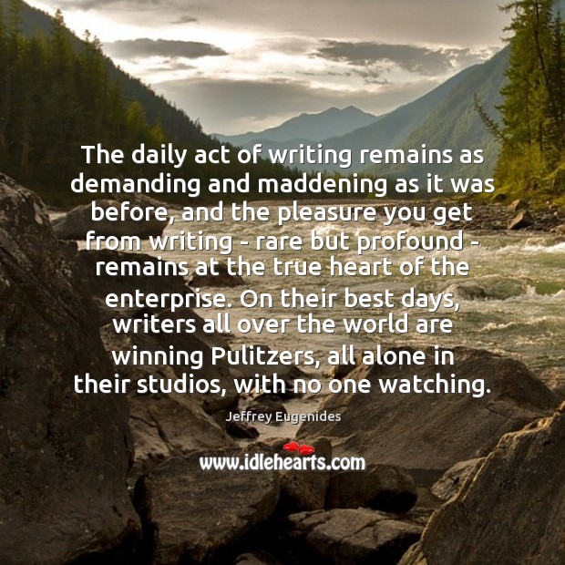 The daily act of writing remains as demanding and maddening as it Jeffrey Eugenides Picture Quote