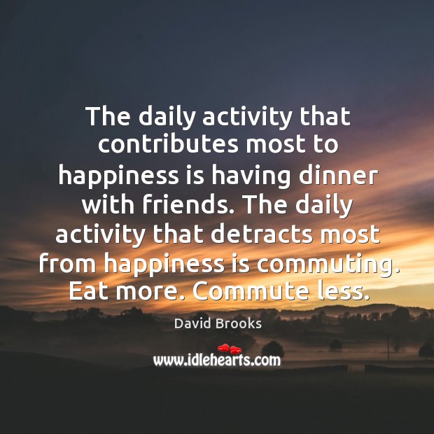The daily activity that contributes most to happiness is having dinner with David Brooks Picture Quote