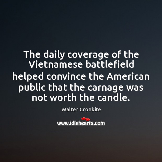 The daily coverage of the Vietnamese battlefield helped convince the American public Walter Cronkite Picture Quote
