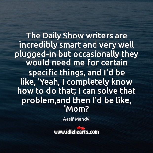 The Daily Show writers are incredibly smart and very well plugged-in but Aasif Mandvi Picture Quote