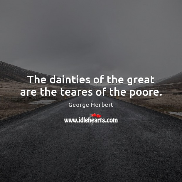 The dainties of the great are the teares of the poore. Image