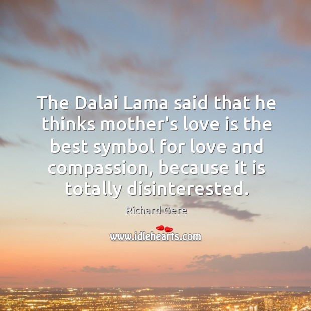 The Dalai Lama said that he thinks mother’s love is the best Richard Gere Picture Quote