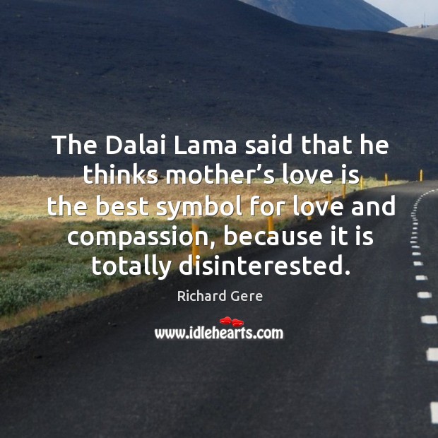 The dalai lama said that he thinks mother’s love is the best symbol for love and compassion 