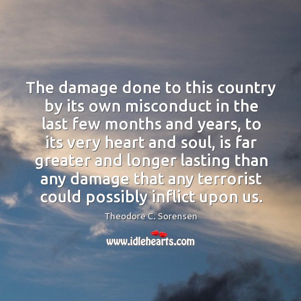 The damage done to this country by its own misconduct in the last few months and years Theodore C. Sorensen Picture Quote