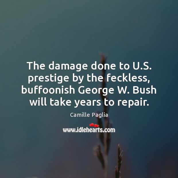 The damage done to U.S. prestige by the feckless, buffoonish George Camille Paglia Picture Quote