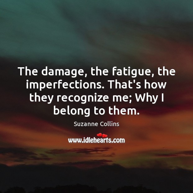The damage, the fatigue, the imperfections. That’s how they recognize me; Why Suzanne Collins Picture Quote