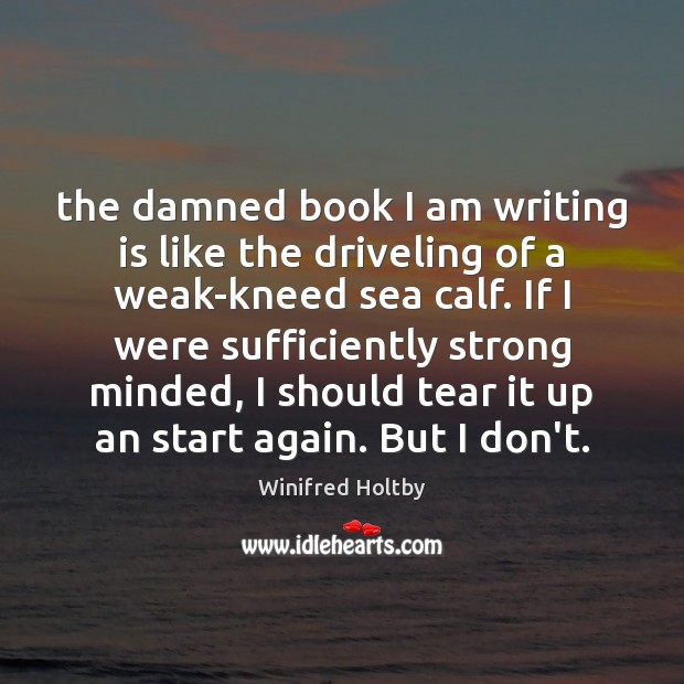 The damned book I am writing is like the driveling of a Winifred Holtby Picture Quote