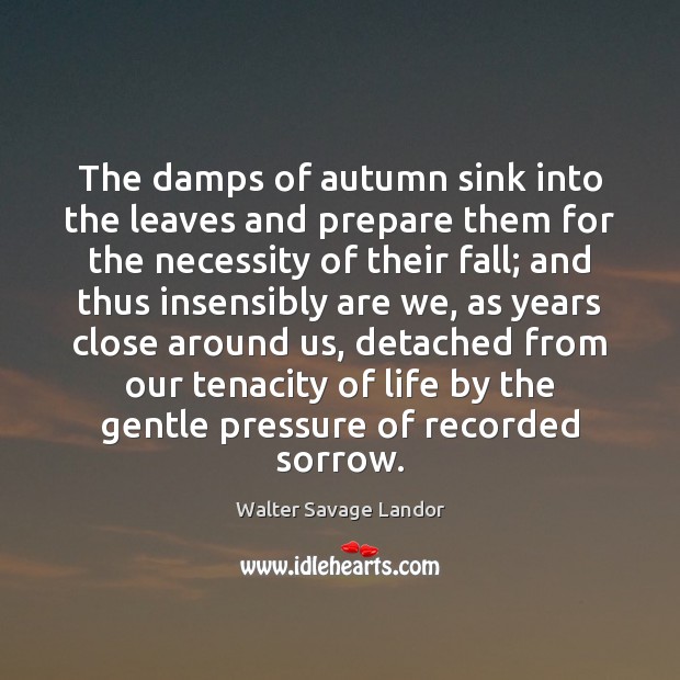 The damps of autumn sink into the leaves and prepare them for Walter Savage Landor Picture Quote