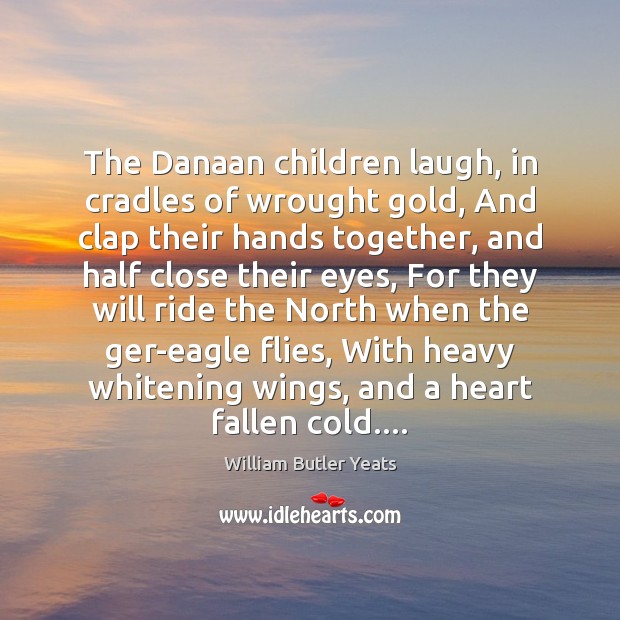 The Danaan children laugh, in cradles of wrought gold, And clap their William Butler Yeats Picture Quote