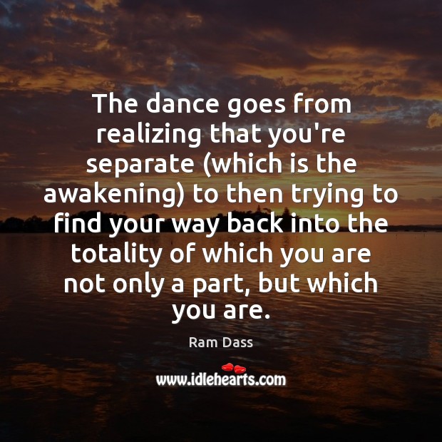 The dance goes from realizing that you’re separate (which is the awakening) Ram Dass Picture Quote