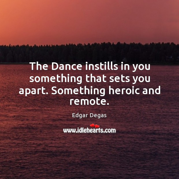 The Dance instills in you something that sets you apart. Something heroic and remote. Image