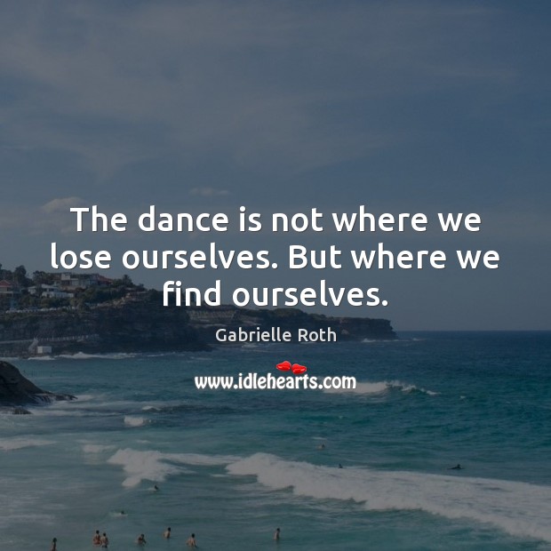 The dance is not where we lose ourselves. But where we find ourselves. Image