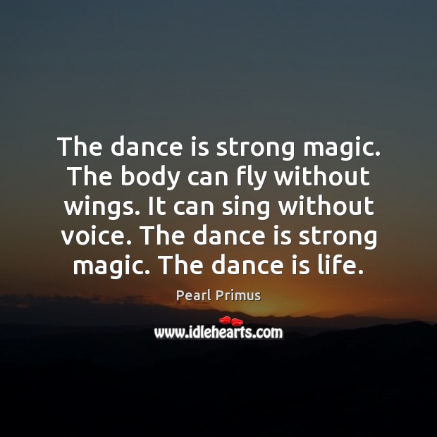 The dance is strong magic. The body can fly without wings. It Pearl Primus Picture Quote