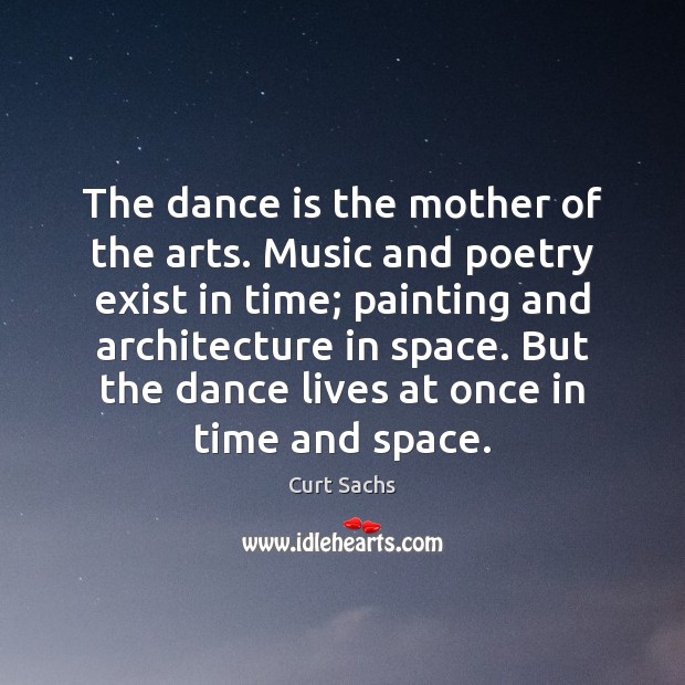 The dance is the mother of the arts. Music and poetry exist Curt Sachs Picture Quote