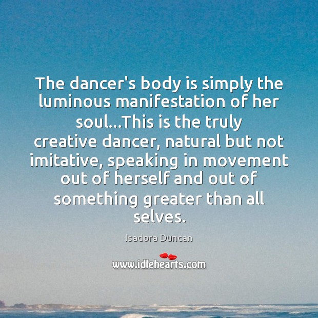 The dancer’s body is simply the luminous manifestation of her soul…This Isadora Duncan Picture Quote