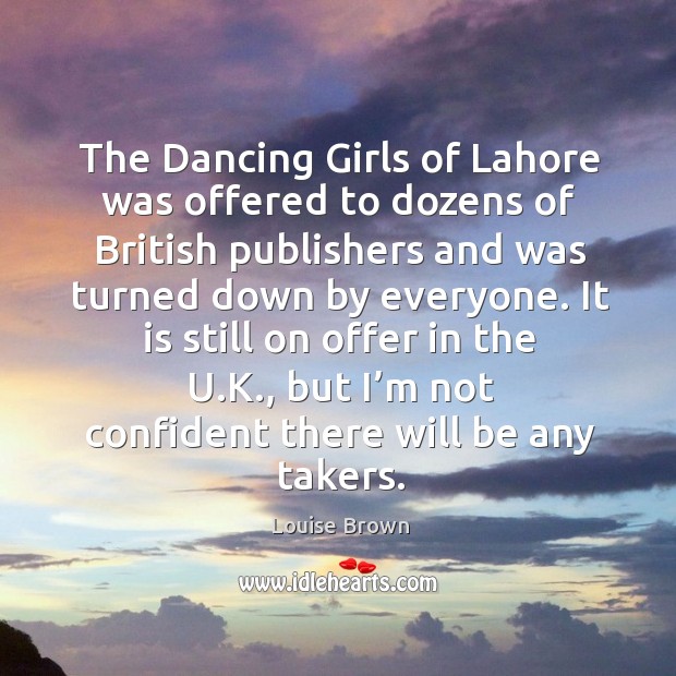 The dancing girls of lahore was offered to dozens of british publishers and was turned down by everyone. Louise Brown Picture Quote