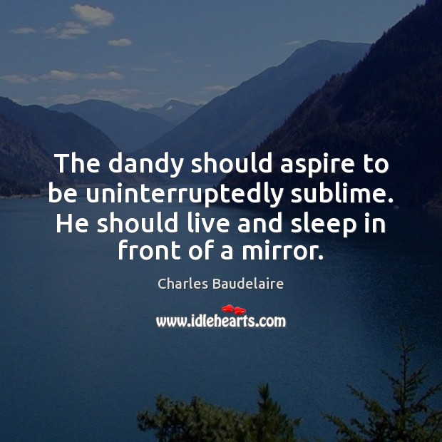 The dandy should aspire to be uninterruptedly sublime. He should live and Image
