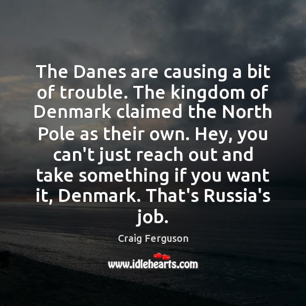 The Danes are causing a bit of trouble. The kingdom of Denmark Craig Ferguson Picture Quote