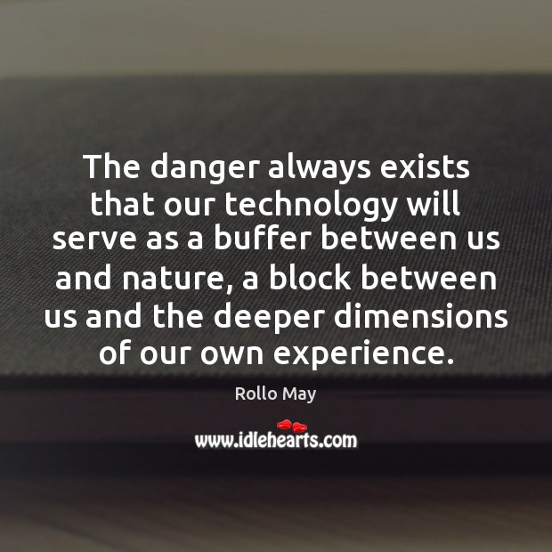 The danger always exists that our technology will serve as a buffer Rollo May Picture Quote