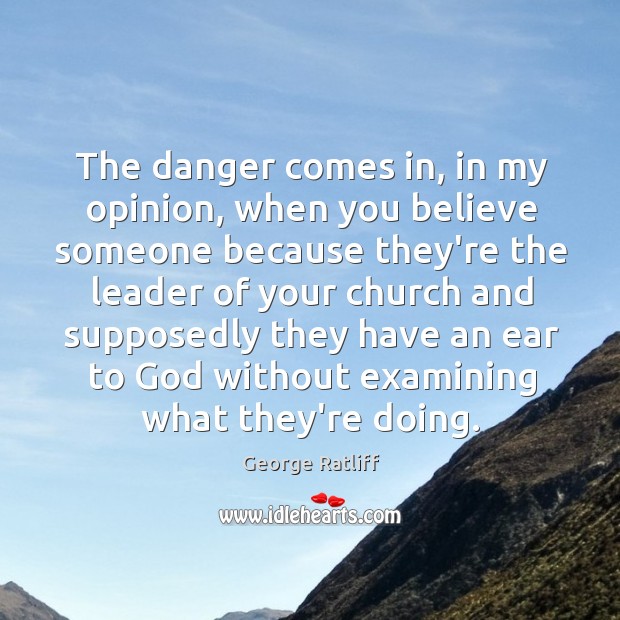 The danger comes in, in my opinion, when you believe someone because George Ratliff Picture Quote