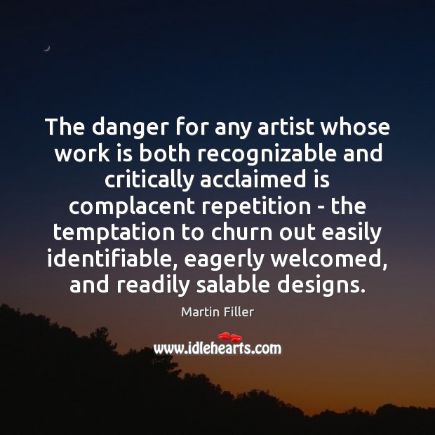 The danger for any artist whose work is both recognizable and critically Martin Filler Picture Quote