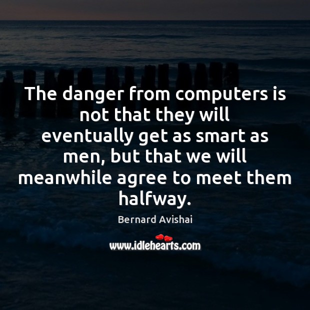 The danger from computers is not that they will eventually get as Bernard Avishai Picture Quote