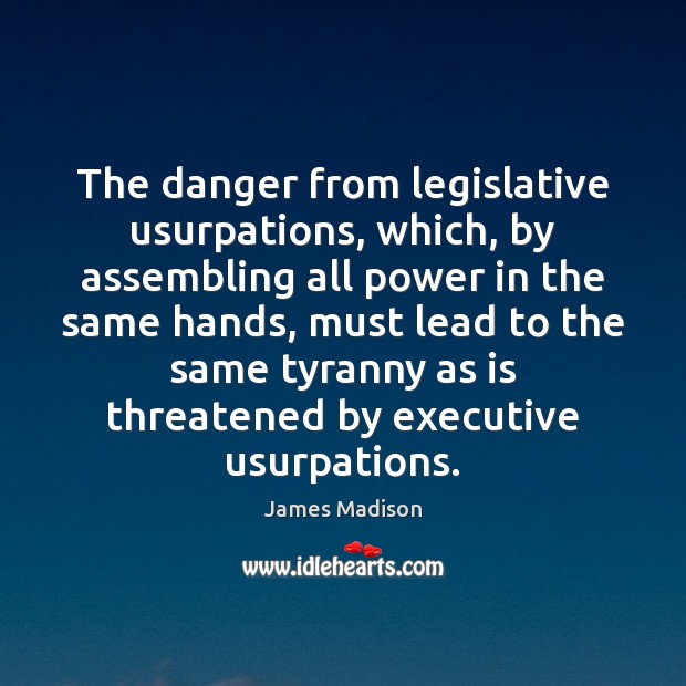 The danger from legislative usurpations, which, by assembling all power in the James Madison Picture Quote