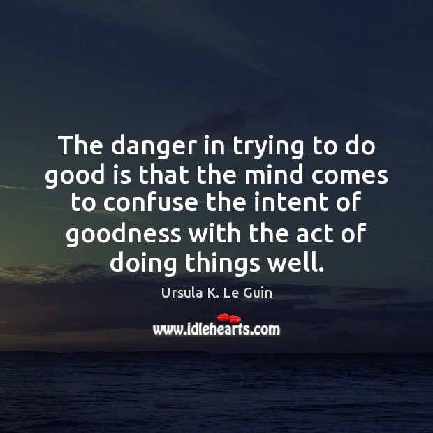 The danger in trying to do good is that the mind comes Image