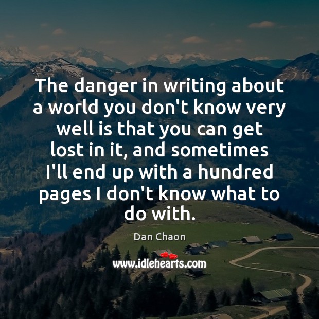 The danger in writing about a world you don’t know very well Dan Chaon Picture Quote