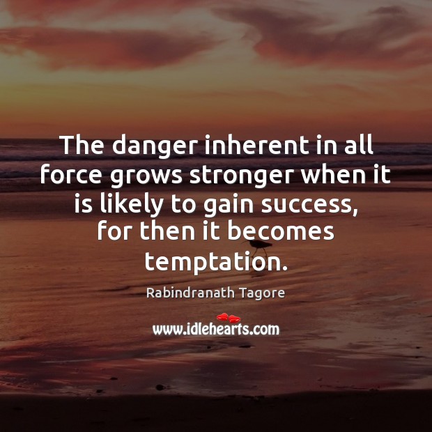 The danger inherent in all force grows stronger when it is likely Rabindranath Tagore Picture Quote
