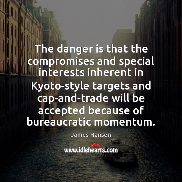 The danger is that the compromises and special interests inherent in Kyoto-style James Hansen Picture Quote